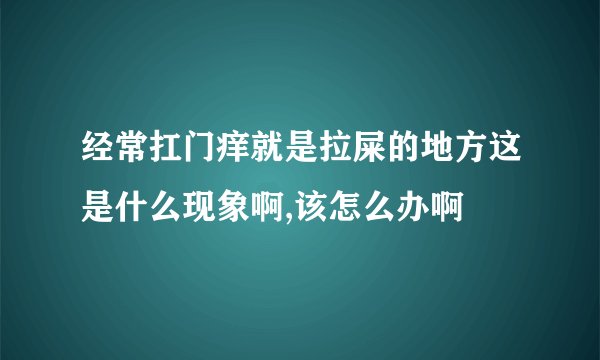 经常扛门痒就是拉屎的地方这是什么现象啊,该怎么办啊