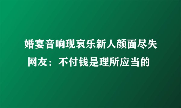 婚宴音响现哀乐新人颜面尽失 网友:不付钱是理所应当的