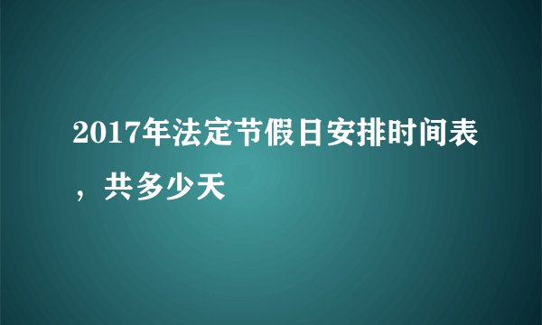 2017年法定节假日安排时间表，共多少天