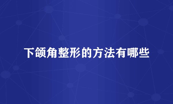 下颌角整形的方法有哪些