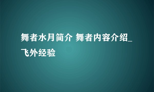 舞者水月简介 舞者内容介绍_飞外经验
