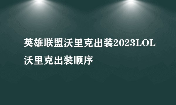 英雄联盟沃里克出装2023LOL沃里克出装顺序