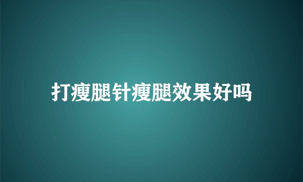 打瘦腿针瘦腿效果好吗