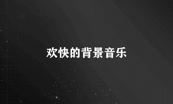 欢快的背景音乐