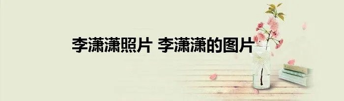 李潇潇照片 李潇潇的图片