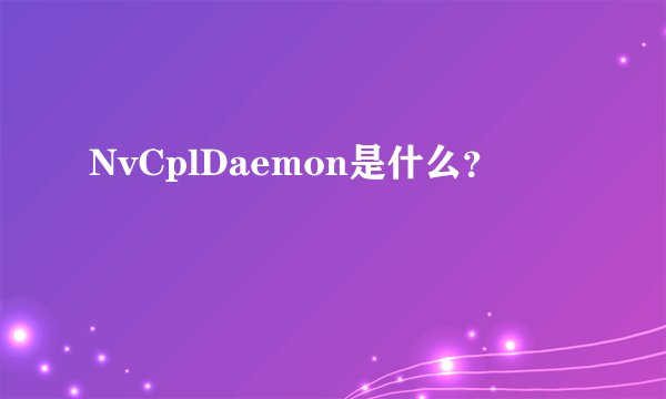 NvCplDaemon是什么？