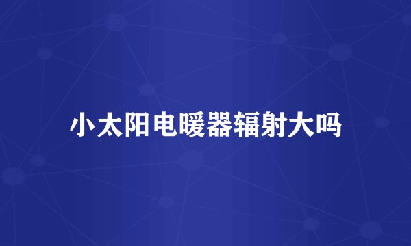 小太阳电暖器辐射大吗