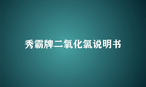 秀霸牌二氧化氯说明书