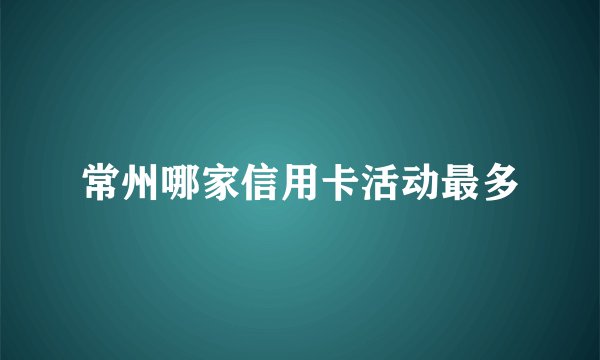 常州哪家信用卡活动最多