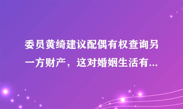 委员黄绮建议配偶有权查询另一方财产，这对婚姻生活有何影响？