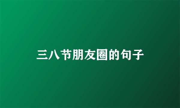 三八节朋友圈的句子