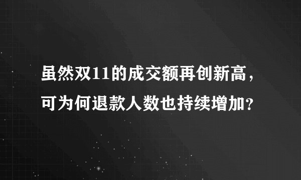 虽然双11的成交额再创新高，可为何退款人数也持续增加？