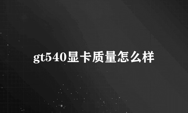 gt540显卡质量怎么样