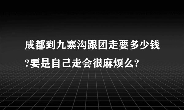 成都到九寨沟跟团走要多少钱?要是自己走会很麻烦么?