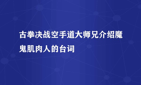 古拳决战空手道大师兄介绍魔鬼肌肉人的台词