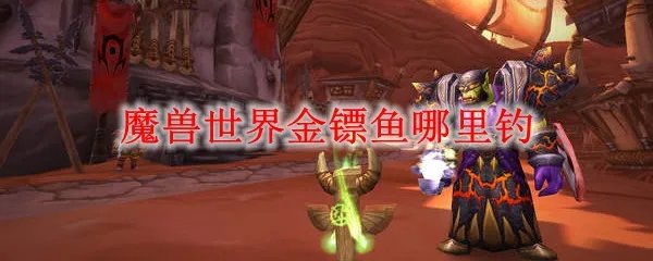 魔兽世界金镖鱼哪里钓