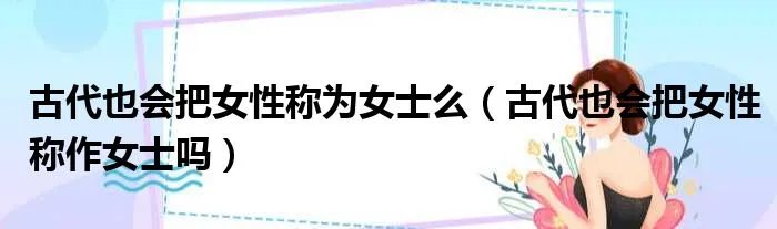 古代也会把女性称为女士么（古代也会把女性称作女士吗）