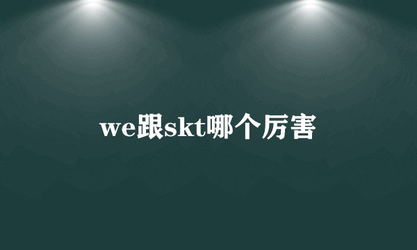 we跟skt哪个厉害