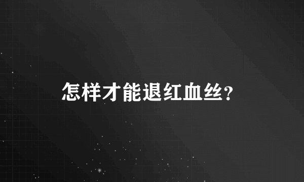 怎样才能退红血丝？