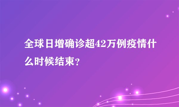 全球日增确诊超42万例疫情什么时候结束？