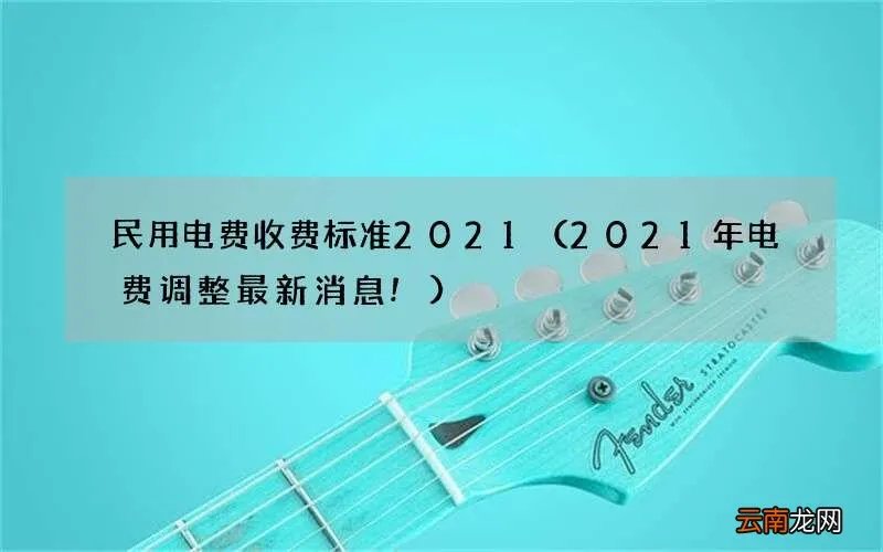 2021年电费调整最新消息! 民用电费收费标准2021