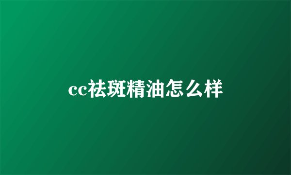cc祛斑精油怎么样