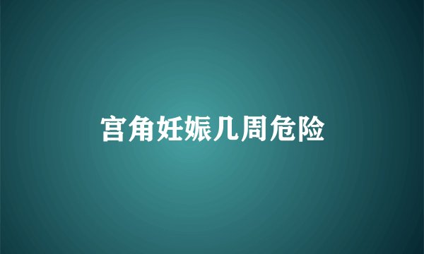 宫角妊娠几周危险