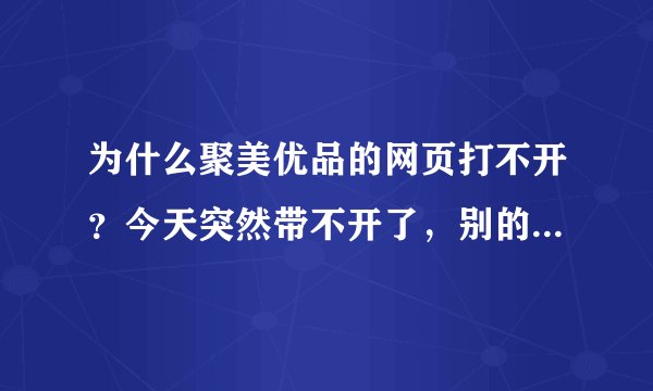 为什么聚美优品的网页打不开？今天突然带不开了，别的网页都可以，不该是网速的问题啊，像被封掉了一样。
