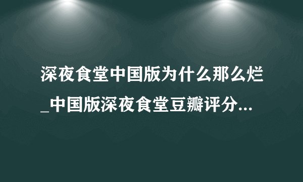深夜食堂中国版为什么那么烂_中国版深夜食堂豆瓣评分低的原因