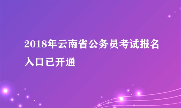 2018年云南省公务员考试报名入口已开通