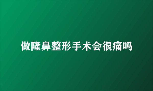 做隆鼻整形手术会很痛吗