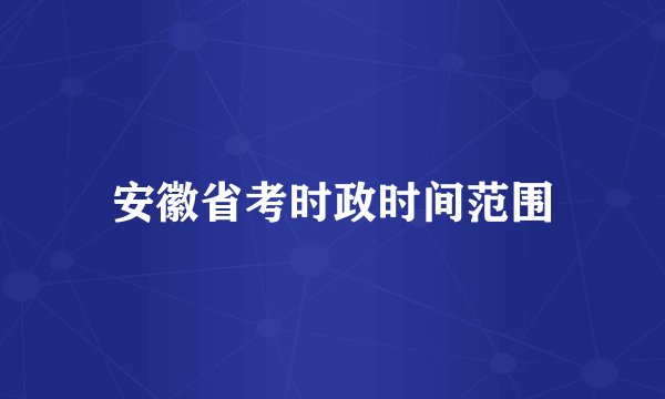 安徽省考时政时间范围