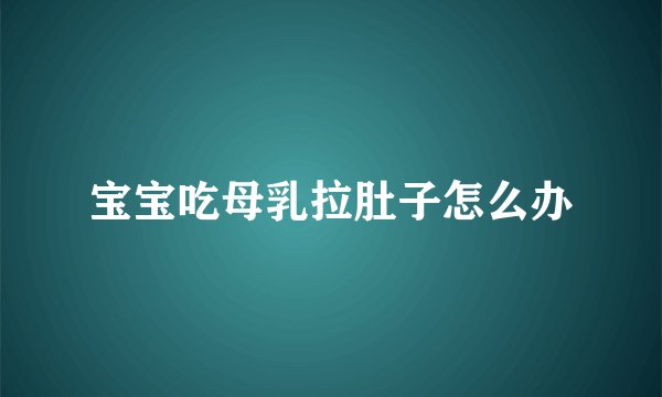 宝宝吃母乳拉肚子怎么办
