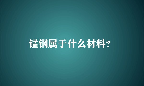 锰钢属于什么材料？