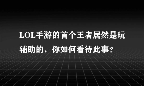 LOL手游的首个王者居然是玩辅助的，你如何看待此事？
