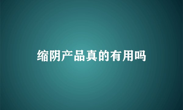 缩阴产品真的有用吗