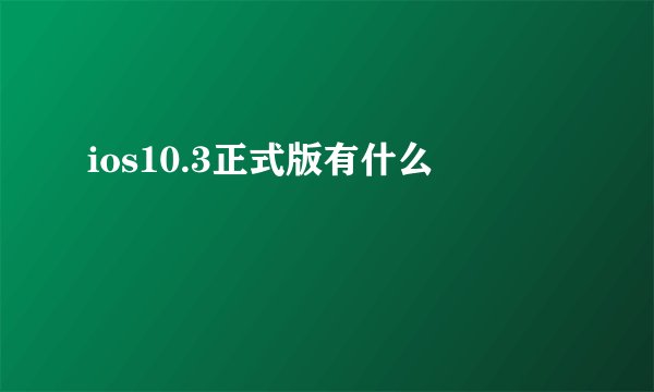 ios10.3正式版有什么問題