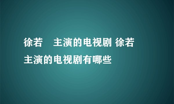 徐若瑄主演的电视剧 徐若瑄主演的电视剧有哪些