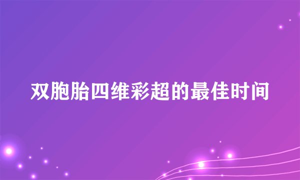 双胞胎四维彩超的最佳时间