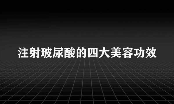 注射玻尿酸的四大美容功效