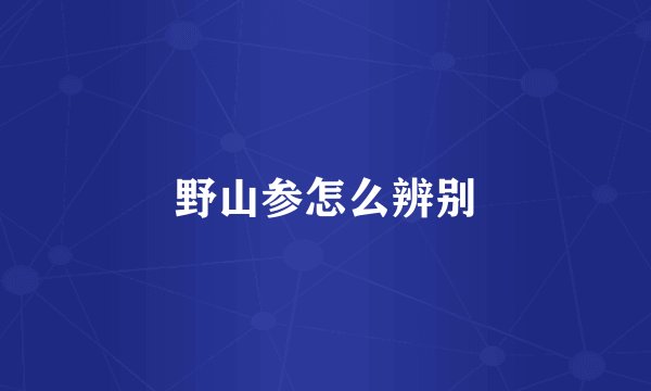 野山参怎么辨别