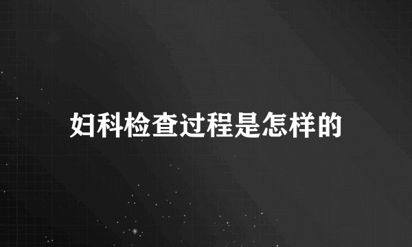 妇科检查过程是怎样的
