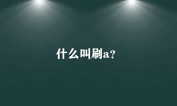 什么叫刷a?