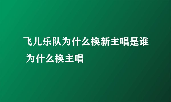 飞儿乐队为什么换新主唱是谁 为什么换主唱