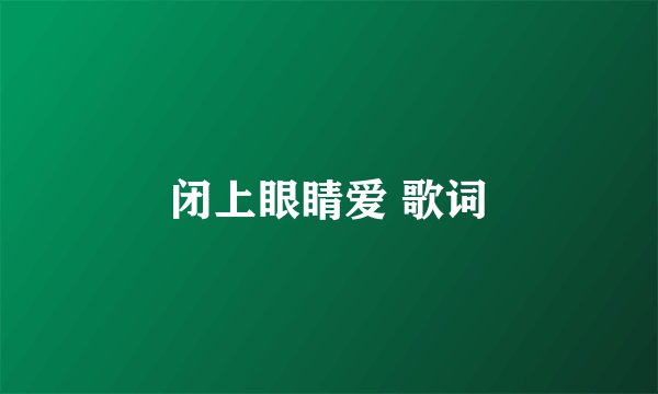 闭上眼睛爱 歌词