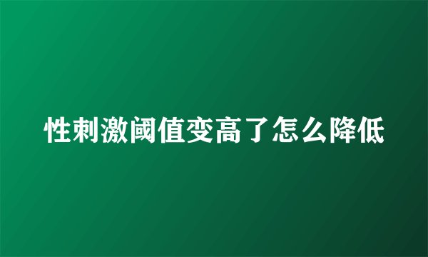 性刺激阈值变高了怎么降低