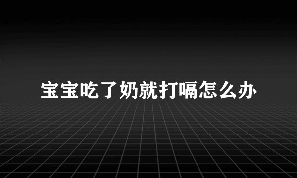 宝宝吃了奶就打嗝怎么办
