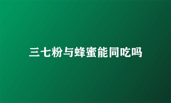三七粉与蜂蜜能同吃吗
