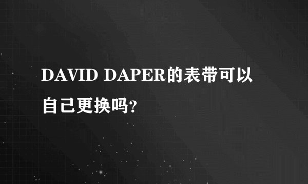 DAVID DAPER的表带可以自己更换吗？