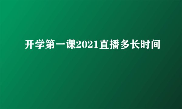 开学第一课2021直播多长时间